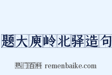题大庾岭北驿造句是什么意思的图片
